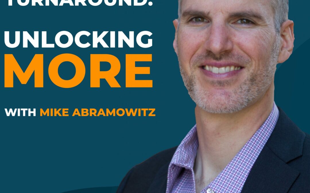 The 100-Hour Turnaround: Unlocking More with Mike Abramowitz