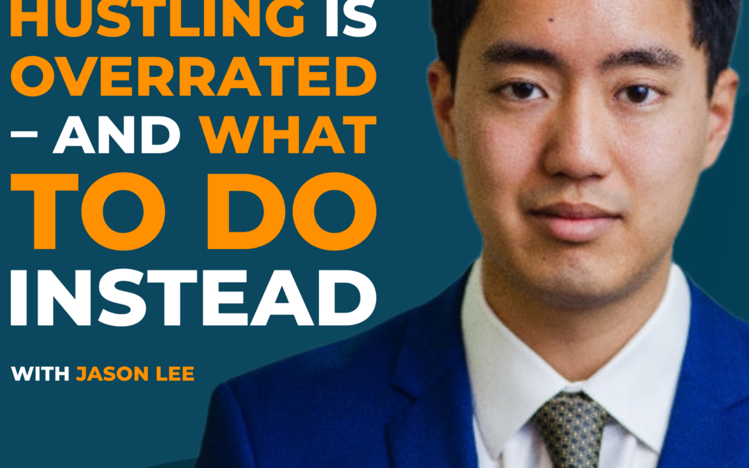 Why Hustling Is Overrated – And What to Do Instead with Jason Lee